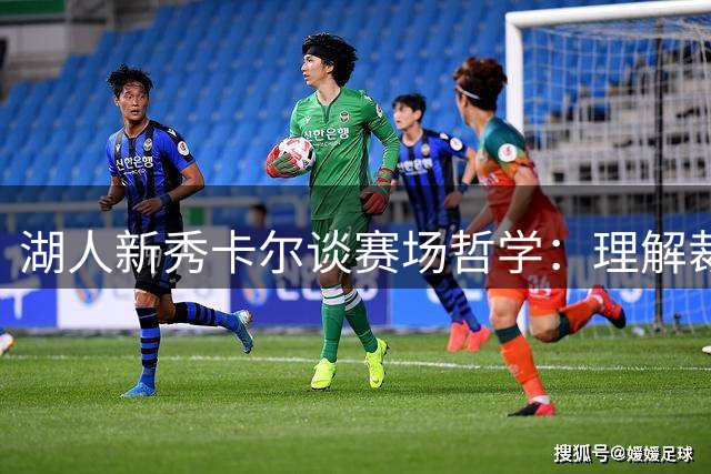 湖人新秀卡尔谈赛场哲学：理解裁判判罚比争论更重要