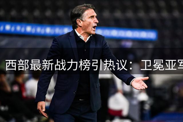 西部最新战力榜引热议：卫冕亚军马刺登顶 勇士跌至第十恐无缘季后赛